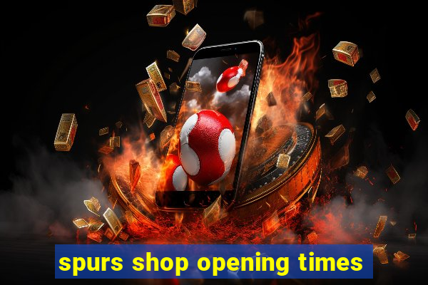 spurs shop opening times